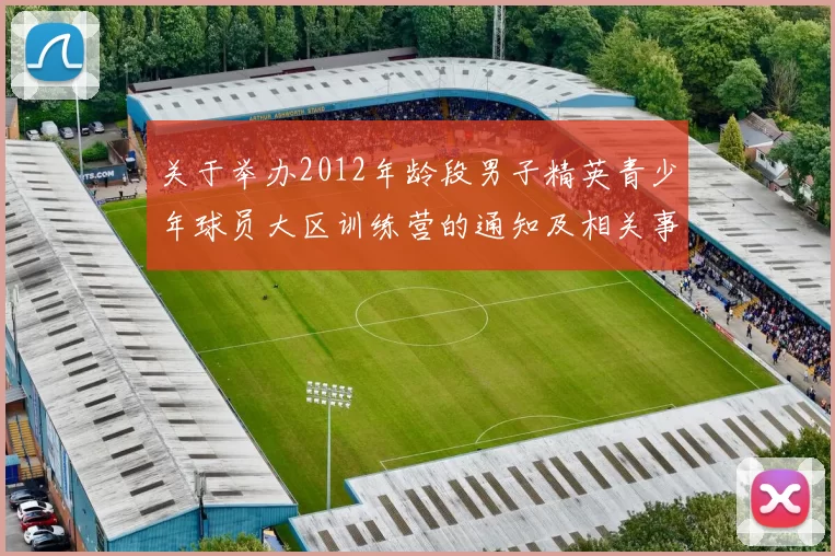 关于举办2012年龄段男子精英青少年球员大区训练营的通知及相关事项说明