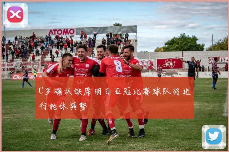 C罗确认缺席明日亚冠比赛球队将进行轮休调整