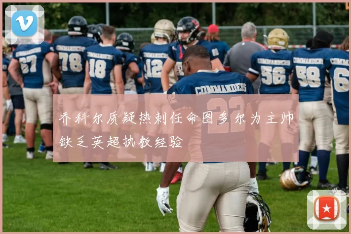 乔科尔质疑热刺任命图多尔为主帅缺乏英超执教经验