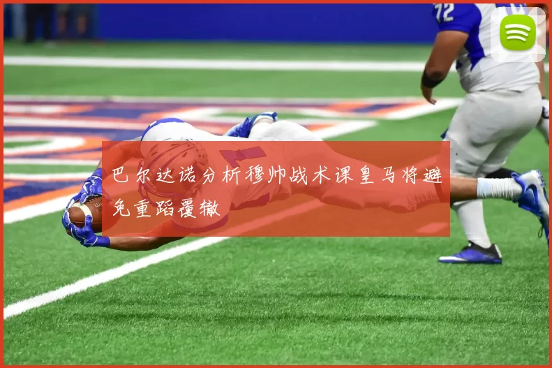 巴尔达诺分析穆帅战术课皇马将避免重蹈覆辙