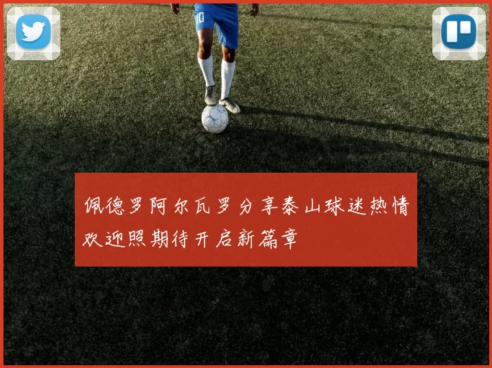 佩德罗阿尔瓦罗分享泰山球迷热情欢迎照期待开启新篇章