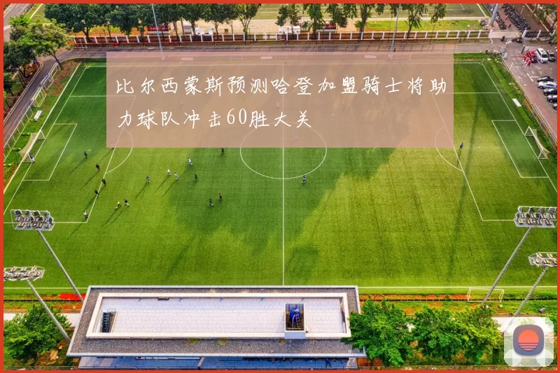 比尔西蒙斯预测哈登加盟骑士将助力球队冲击60胜大关