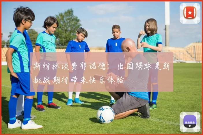 斯特林谈费耶诺德：出国踢球是新挑战期待带来快乐体验